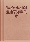 Breakazine 021 誰抽了海洋的水